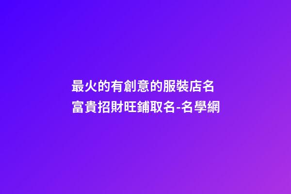 最火的有創意的服裝店名 富貴招財旺鋪取名-名學網-第1張-店鋪起名-玄機派
